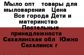 Мыло-опт - товары для мыловарения › Цена ­ 10 - Все города Дети и материнство » Постельные принадлежности   . Сахалинская обл.,Южно-Сахалинск г.